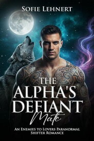 The Alpha's Defiant Mate: An Enemies to Lovers Paranormal Shifter Romance【電子書籍】[ Sofie Lehnert ]