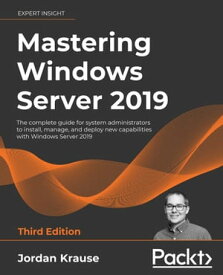 Mastering Windows Server 2019 The complete guide for system administrators to install, manage, and deploy new capabilities with Windows Server 2019, 3rd Edition【電子書籍】[ Jordan Krause ]
