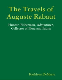 The Travels of Auguste Rabaut - Hunter, Fisherman, Adventurer, Collector of Flora and Fauna【電子書籍】[ Kathleen DeMarre ]