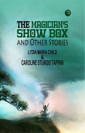 The Magician's Show Box, and Other Stories【電子書籍】[ Lydia Maria Child & Caroline Sturgis Tappan ]