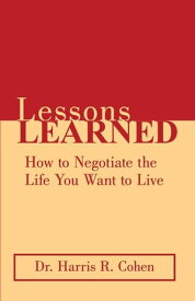 Lessons Learned How to Negotiate the Life You Want to Live【電子書籍】[ Dr. Harris R. Cohen ]