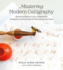 Mastering Modern Calligraphy Beyond the Basics: 2,700+ Pointed Pen Exemplars and Exercises for Developing Your Style【電子書籍】[ Molly Suber Thorpe ]