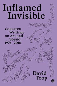 Inflamed Invisible Collected Writings on Art and Sound, 1976-2018【電子書籍】[ David Toop ]