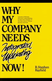 Why My Company Needs Integrated Marketing Now! A Journey of Business Discovery Using Marketing To Move Your Company To The Next Level of Volume, Revenue and Profit.【電子書籍】[ R. Stephen Rayfield ]