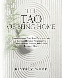 The Tao of Being Home Contemporary Feng Shui Principles and Eastern Healing Practices to Successfully Shelter, Work and Learn at Home【電子書籍】[ Beverly Wood ]