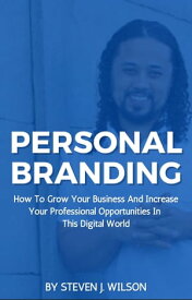 Personal Branding: How To Grow Your Business And Increase Your Professional Opportunities In This Digital World【電子書籍】[ Steven J Wilson ]