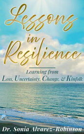 Lessons in Resilience Learning from Loss, Uncertainty, Change, and Kinfolk【電子書籍】[ Sonia Alvarez-Robinson ]