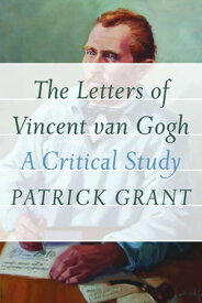 The Letters of Vincent van Gogh A Critical Study【電子書籍】[ Patrick Grant ]
