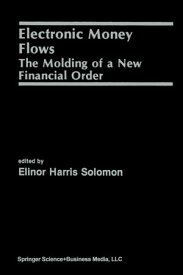 Electronic Money Flows The Molding of a New Financial Order【電子書籍】[ Elinor Solomon ]