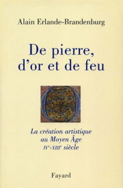 De pierre, d'or et de feu La cr?ation artistique au Moyen Age IV-XIIIe si?cle【電子書籍】[ Alain Erlande-Brandenburg ]