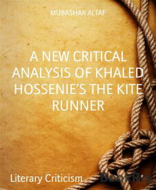 A NEW CRITICAL ANALYSIS OF KHALED HOSSENIE’S THE KITE RUNNER【電子書籍】[ MUBASHAR ALTAF ]