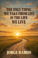 The Only Thing We Take From Life is The Life We Life