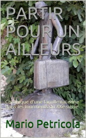 Partir pour un Ailleurs Chronique d'une famille italienne dans les tourments du XXe si?cle【電子書籍】[ Mario PETRICOLA ]