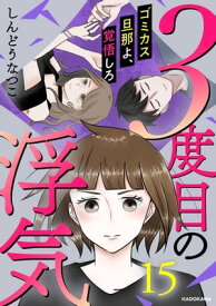 3度目の浮気　ゴミカス旦那よ、覚悟しろ 15【電子書籍】[ しんどうなつこ ]