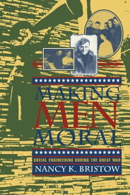 Making Men Moral Social Engineering During the Great War【電子書籍】[ Nancy K. Bristow ]