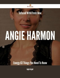 Infused With Fresh- New Angie Harmon Energy - 63 Things You Need To Know【電子書籍】[ Angela Sargent ]