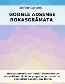 Google Adsense rokasgr?mata Ievada ce?vedis par t?mekl? slaven?ko un popul?r?ko rekl?mas programmu: pamati un svar?g?kie aspekti, kas j?zina【電子書籍】[ Stefano Calicchio ]