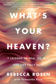 What's Your Heaven? 7 Lessons to Heal the Past and Live Fully Now【電子書籍】[ Rebecca Rosen ]