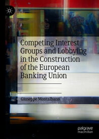 Competing Interest Groups and Lobbying in the Construction of the European Banking Union【電子書籍】[ Giuseppe Montalbano ]