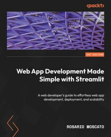 Web App Development Made Simple with Streamlit A web developer's guide to effortless web app development, deployment, and scalability【電子書籍】[ Rosario Moscato ]