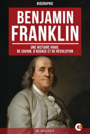 Benjamin Franklin Une Histoire Vraie de Savoir, d’Audace et de R?volution【電子書籍】[ Fran?ois-Auguste Mignet ]