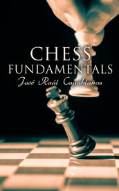 Chess Fundamentals Theory, Strategy and Principles of Chess【電子書籍】[ Jos? Ra?l Capablanca ]