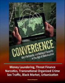 Convergence: Illicit Networks and National Security in the Age of Globalization - Money Laundering, Threat Finance, Narcotics, Transnational Organized Crime, Sex Traffic, Black Market, Urbanization【電子書籍】[ Progressive Management ]