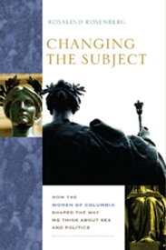 Changing the Subject How the Women of Columbia Shaped the Way We Think About Sex and Politics【電子書籍】[ Rosalind Rosenberg ]