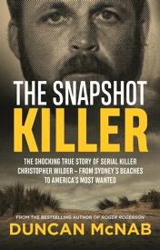 The Snapshot Killer The shocking true story of serial killer Christopher Wilder - from Sydney's beaches to America's Most Wanted【電子書籍】[ Duncan McNab ]