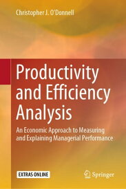 Productivity and Efficiency Analysis An Economic Approach to Measuring and Explaining Managerial Performance【電子書籍】[ Christopher J. O'Donnell ]