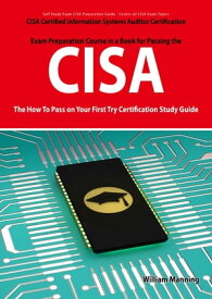 CISA Certified Information Systems Auditor Certification Exam Preparation Course in a Book for Passing the CISA Exam - The How To Pass on Your First Try Certification Study Guide【電子書籍】[ William Manning ]