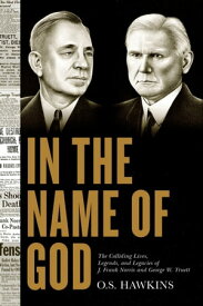 In the Name of God The Colliding Lives, Legends, and Legacies of J. Frank Norris and George W. Truett【電子書籍】[ O. S. Hawkins ]