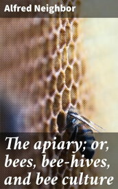 The apiary; or, bees, bee-hives, and bee culture【電子書籍】[ Alfred Neighbor ]
