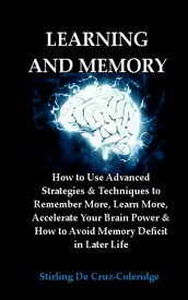 Learning and Memory: How to Use Advanced Strategies & Techniques to Remember More, Learn More, Accelerate Your Brain Power & How to Avoid Memory Deficit in Later Life.【電子書籍】[ Stirling De Cruz Coleridge ]