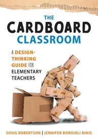 Cardboard Classroom A Design-Thinking Guide for Elementary Teachers (The best educators’ resource for design thinking with comprehensive examples)【電子書籍】[ Doug Robertson ]