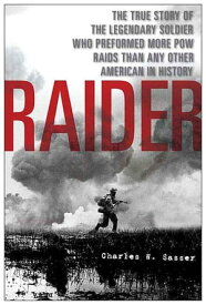 Raider The True Story of the Legendary Soldier Who Performed More POW Raids than Any Other American in History【電子書籍】[ Charles W. Sasser ]