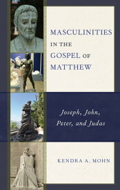 Masculinities in the Gospel of Matthew Joseph, John, Peter, and Judas【電子書籍】[ Kendra A. Mohn ]