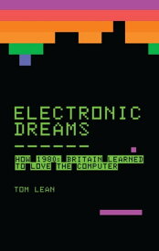 Electronic Dreams How 1980s Britain Learned to Love the Computer【電子書籍】[ Tom Lean ]