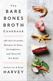 The Bare Bones Broth Cookbook 125 Gut-Friendly Recipes to Heal, Strengthen, and Nourish the Body【電子書籍】[ Katherine Harvey ]