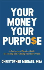 Your Money Your Purpo$e A Retirement Planning Guide for Finding and Fulfilling Your Life's Work【電子書籍】[ Christopher Mediate ]