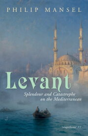 Levant Splendour and Catastrophe on the Mediterranean【電子書籍】[ Philip Mansel ]