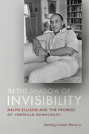 In the Shadow of Invisibility Ralph Ellison and the Promise of American Democracy【電子書籍】[ Sterling Lecater Bland Jr. ]