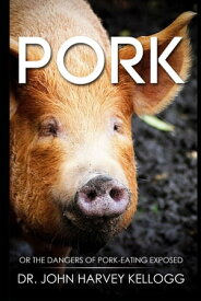 Pork Or the Dangers of Pork-eating Exposed (Annotated)【電子書籍】[ John Harvey Kellogg ]