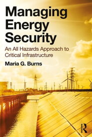 Managing Energy Security An All Hazards Approach to Critical Infrastructure【電子書籍】[ Maria G. Burns ]