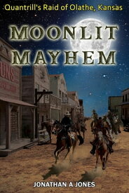 Moonlit Mayhem Quantrill's Raid of Olathe, Kansas【電子書籍】[ Jonathan A Jones ]