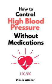 How to Control High Blood Pressure Without Medications【電子書籍】[ Dimick Wisener ]