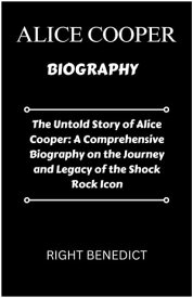 ALICE COOPER The Untold Story of Alice Cooper: A Comprehensive Biography on the Journey and Legacy of the Shock Rock Icon【電子書籍】[ Right M. Benedict ]
