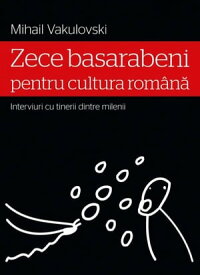 Zece basarabeni pentru cultura rom?n? (interviuri cu tinerii dintre milenii)【電子書籍】[ Vakulovski Mihail ]