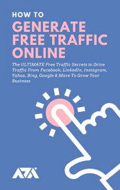 How to Generate Free Traffic Online The ULTIMATE Free Traffic Secrets to Drive Traffic From Facebook, LinkedIn, Instagram, Yahoo, Bing, Google & More To Grow Your Business【電子書籍】[ ARX Reads ]