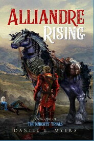 Alliandre Rising Book 1 of The Knights' Trials【電子書籍】[ Daniel Ethan Myers ]
